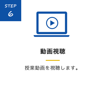 STEP6 動画視聴 授業動画を視聴します。