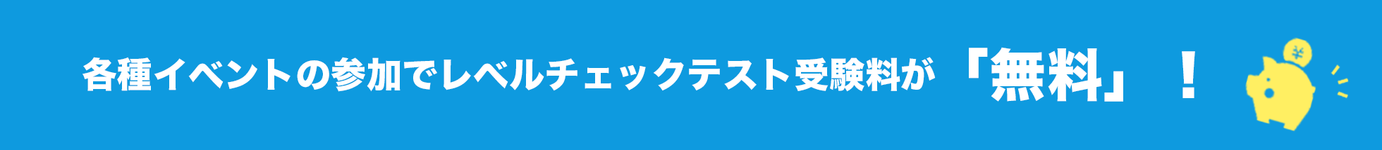 各種イベントの参加でレベルチェックテスト受講料が「無料！」