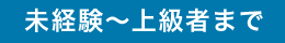 未経験～上級者まで