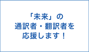 未来の「通訳者」「翻訳者」を応援します！