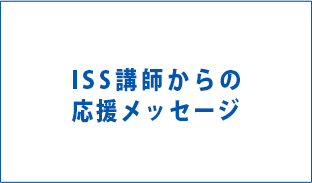 ISS講師からの応援メッセージ